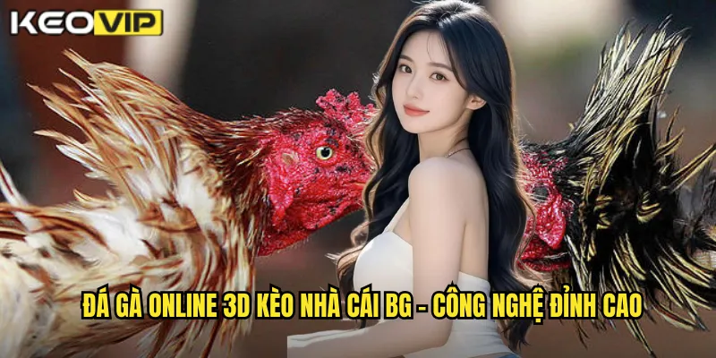 Đá gà online 3D kèo nhà cái bg - Công nghệ đỉnh cao