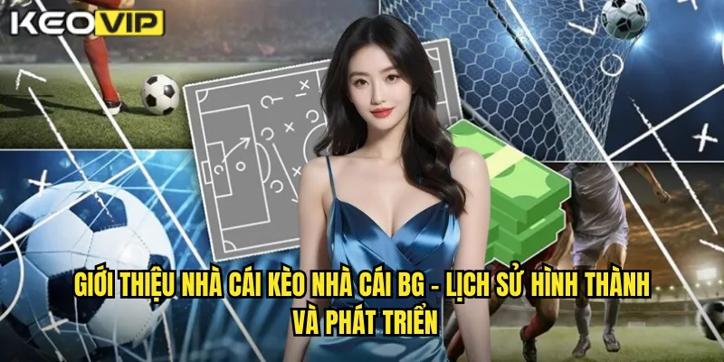 Giới thiệu nhà cái kèo nhà cái bg - Lịch sử hình thành và phát triển