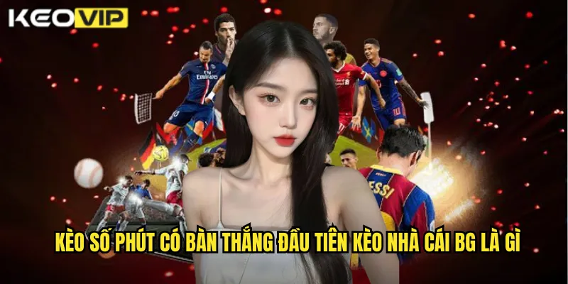 Kèo Số Phút Có Bàn Thắng Đầu Tiên kèo nhà cái bg - Chơi Lớn Thắng Lớn 1 Kèo số phút có bàn thắng đầu tiên kèo nhà cái bg là gì